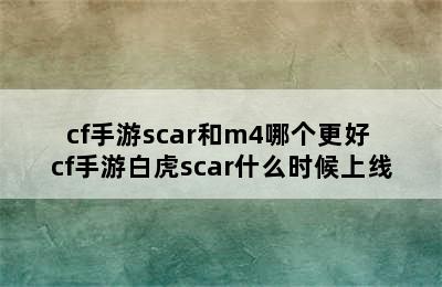 cf手游scar和m4哪个更好 cf手游白虎scar什么时候上线